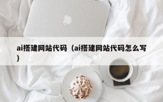 金昌ai搭建网站代码（ai搭建网站代码怎么写）
