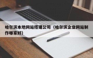 金昌哈尔滨本地网站搭建公司（哈尔滨企业网站制作哪家好）