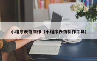 金昌小程序表情制作（小程序表情制作工具）