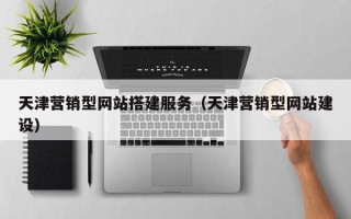 金昌天津营销型网站搭建服务（天津营销型网站建设）