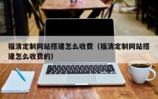 金昌福清定制网站搭建怎么收费（福清定制网站搭建怎么收费的）