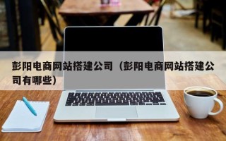 金昌彭阳电商网站搭建公司（彭阳电商网站搭建公司有哪些）