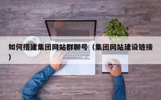 金昌如何搭建集团网站群聊号（集团网站建设链接）