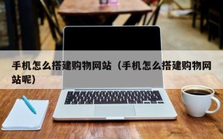 金昌手机怎么搭建购物网站（手机怎么搭建购物网站呢）