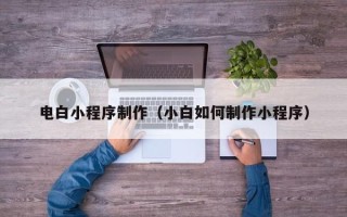 金昌电白小程序制作（小白如何制作小程序）