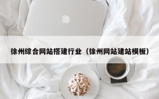 金昌徐州综合网站搭建行业（徐州网站建站模板）