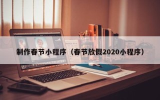 金昌制作春节小程序（春节放假2020小程序）