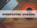 金昌如何搭建单机软件网站（单机游戏搭建）