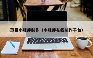 金昌范县小程序制作（小程序在线制作平台）