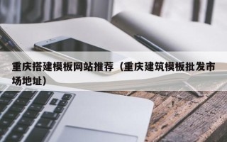 金昌重庆搭建模板网站推荐（重庆建筑模板批发市场地址）