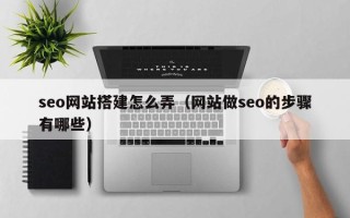 金昌seo网站搭建怎么弄（网站做seo的步骤有哪些）